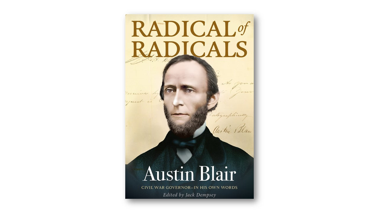 Radical of Radicals: Austin Blair: Civil War Governor-In His Own Words